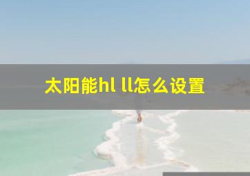 太阳能hl ll怎么设置